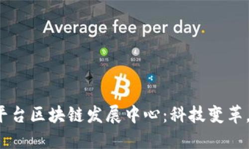 探秘政府平台区块链发展中心：科技变革，未来已来！