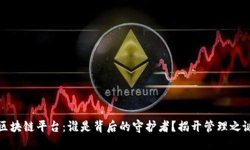 区块链平台：谁是背后的守护者？揭开管理之谜