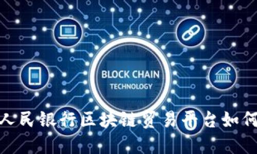 揭开神秘面纱：人民银行区块链贸易平台如何重塑未来商贸?