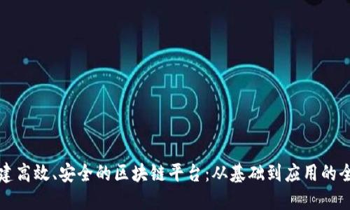 如何构建高效、安全的区块链平台：从基础到应用的全面指南