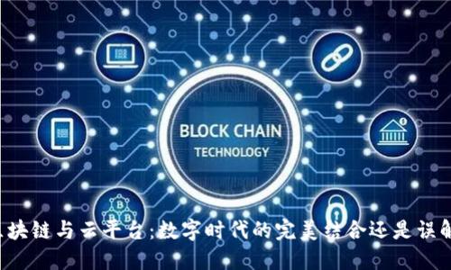 区块链与云平台：数字时代的完美结合还是误解？