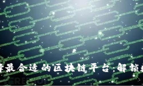 如何为您的企业选择最合适的区块链平台：解锁数字时代的秘密之钥