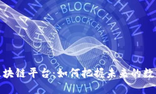 探索中国区块链平台：如何把握未来的数字经济趋势