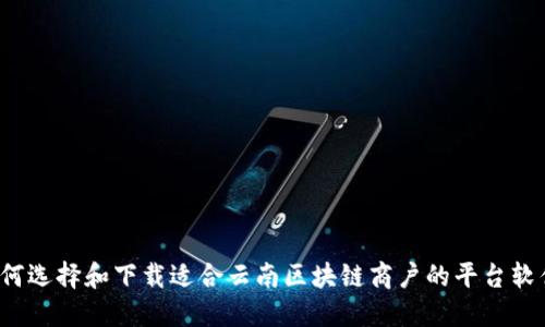 如何选择和下载适合云南区块链商户的平台软件？