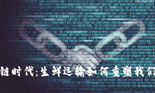 走进新区块链时代：生鲜运输如何重塑我们的购物体验