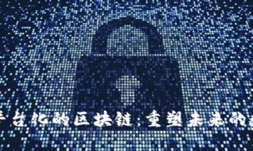 比互联网更平台化的区块链：重塑未来的数字信任基础