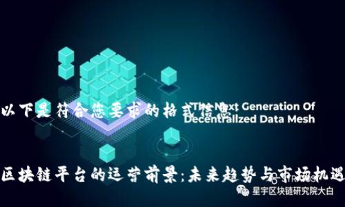 以下是符合您要求的格式信息：


区块链平台的运营前景：未来趋势与市场机遇