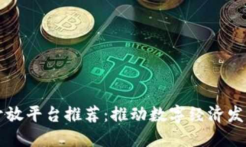 区块链底层开放平台推荐：推动数字经济发展的核心技术