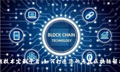区块链技术定制平台：如何打造您的专属区块链解决方案