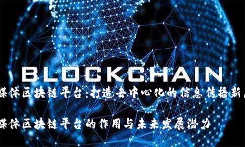 自媒体区块链平台：打造去中心化的信息传播新局面

自媒体区块链平台的作用与未来发展潜力