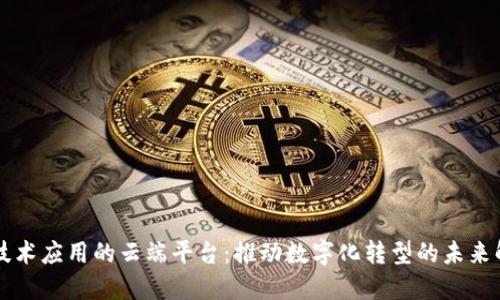 区块链技术应用的云端平台：推动数字化转型的未来解决方案