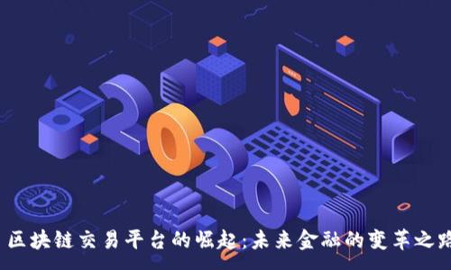 :
 区块链交易平台的崛起：未来金融的变革之路