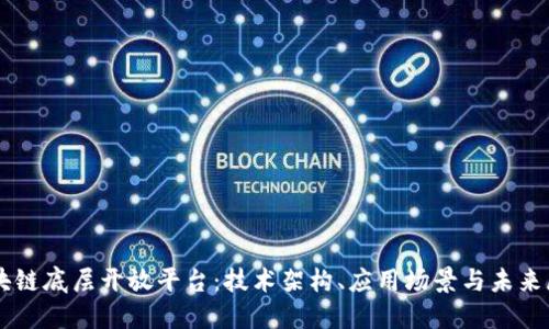 区块链底层开放平台：技术架构、应用场景与未来展望