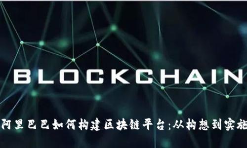 阿里巴巴如何构建区块链平台：从构想到实施