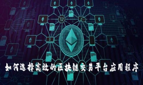 如何选择高效的区块链交易平台应用程序