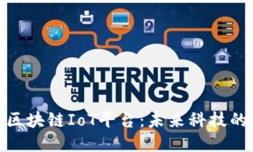 探索区块链IoT平台：未来科技的结合
