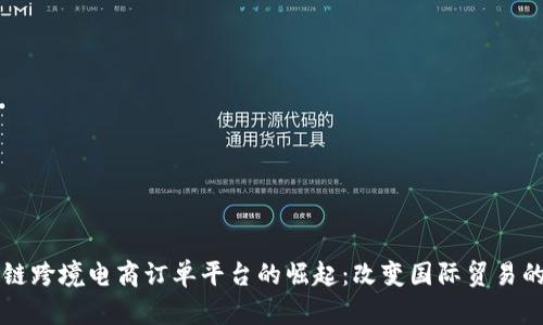 区块链跨境电商订单平台的崛起：改变国际贸易的未来