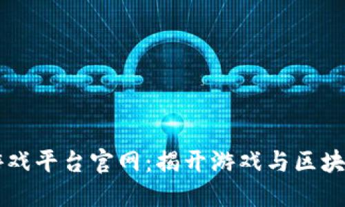梦幻区块链游戏平台官网：揭开游戏与区块链结合的未来