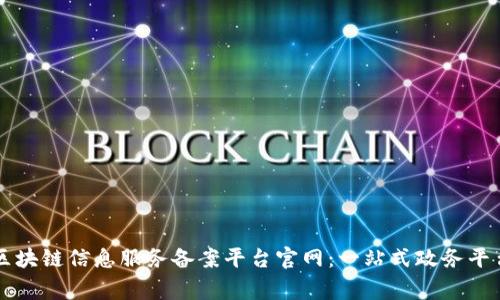 国家区块链信息服务备案平台官网：一站式政务平台介绍