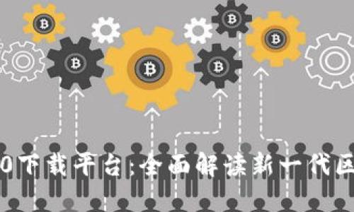 区块链3.0下载平台：全面解读新一代区块链技术