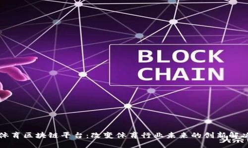 疯狂体育区块链平台：改变体育行业未来的创新解决方案