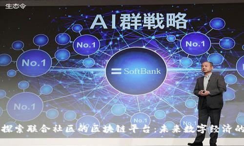 深入探索联合社区的区块链平台：未来数字经济的支柱