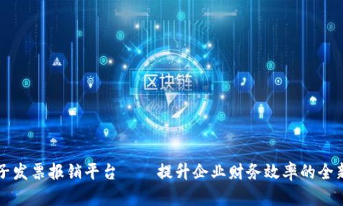 区块链电子发票报销平台——提升企业财务效率的全新解决方案