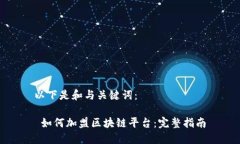 以下是和与关键词： 如何加盟区块链平台：完整