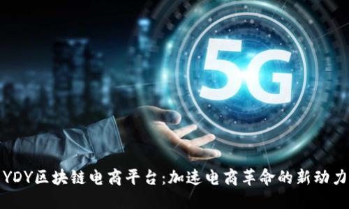 YDY区块链电商平台：加速电商革命的新动力