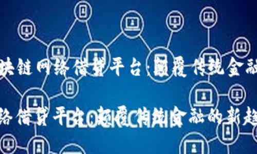 Title: 区块链网络借贷平台：颠覆传统金融的新趋势

区块链网络借贷平台：颠覆传统金融的新趋势