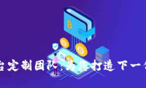 昆明区块链平台定制团队：为您打造下一代数字解决方案