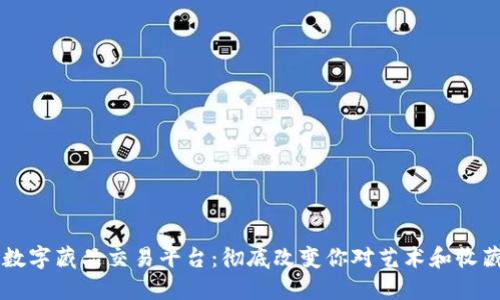 区块链与数字藏品交易平台：彻底改变你对艺术和收藏品的看法