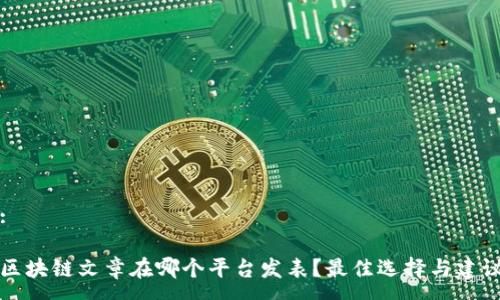 :

区块链文章在哪个平台发表？最佳选择与建议