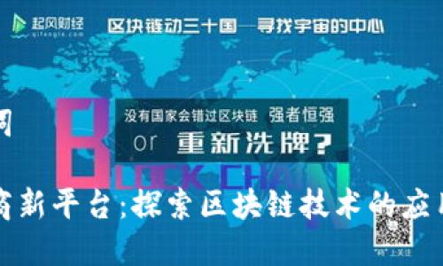 和关键词

联通电商新平台：探索区块链技术的应用与潜力