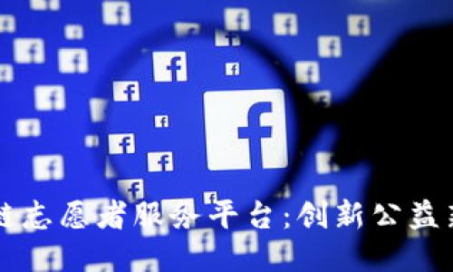 区块链志愿者服务平台：创新公益新模式