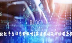 区块链平台销售好做吗？深度分析及市场前景探