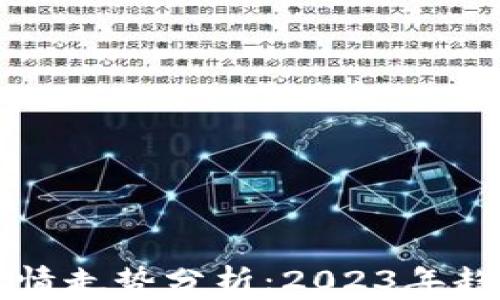 
区块链平台行情走势分析：2023年趋势和影响因素
