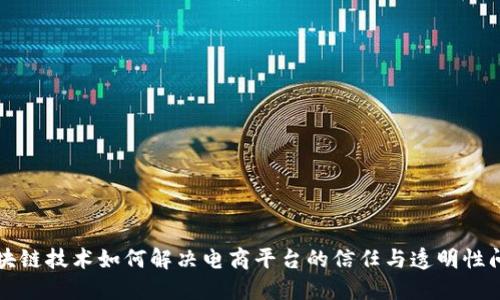 区块链技术如何解决电商平台的信任与透明性问题