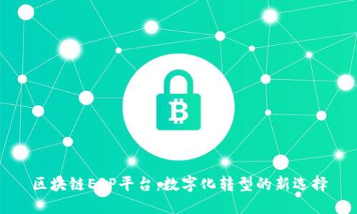 区块链ERP平台：数字化转型的新选择