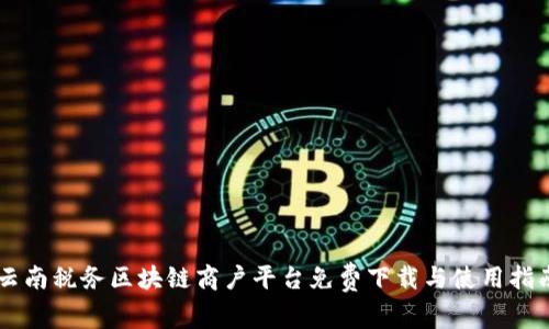 云南税务区块链商户平台免费下载与使用指南