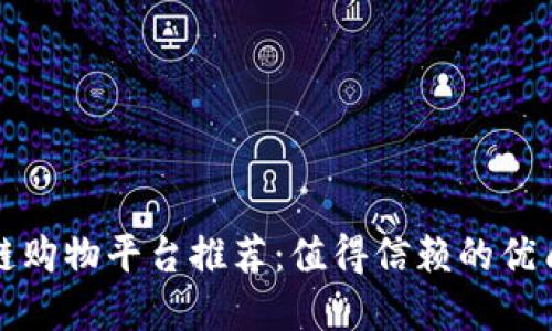区块链购物平台推荐：值得信赖的优质选择