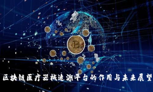 区块链医疗器械追溯平台的作用与未来展望