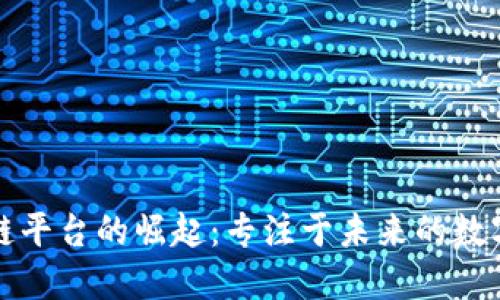 区块链平台的崛起：专注于未来的数字经济