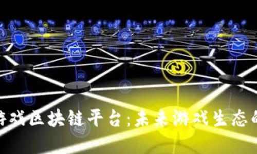 探索BGG游戏区块链平台：未来游戏生态的全新范式