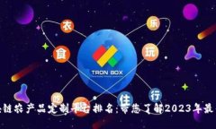 : 区块链农产品定制平台排名：带您了解2023年最