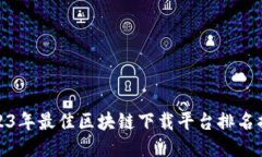 2023年最佳区块链下载平台排名揭秘