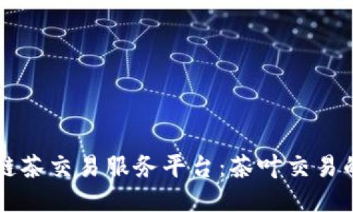 区块链茶交易服务平台：茶叶交易的未来