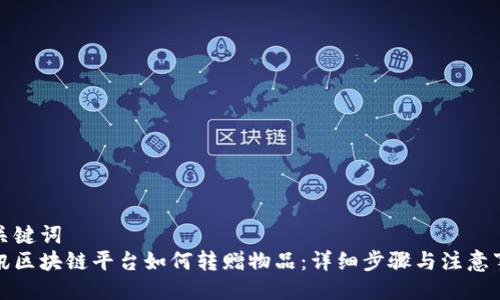 与关键词  
腾讯区块链平台如何转赠物品：详细步骤与注意事项