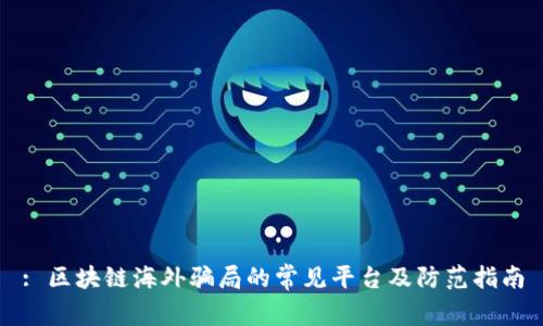 : 区块链海外骗局的常见平台及防范指南