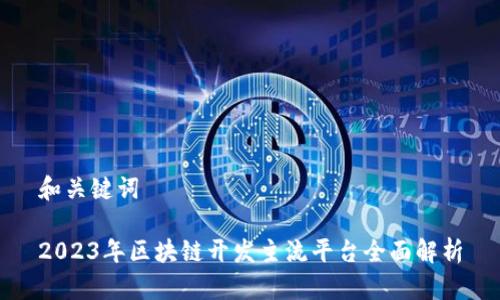 和关键词

2023年区块链开发主流平台全面解析